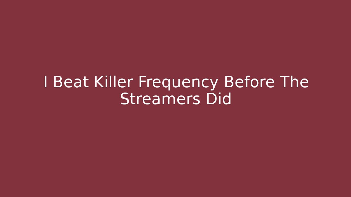I Beat Killer Frequency Before The Streamers Did