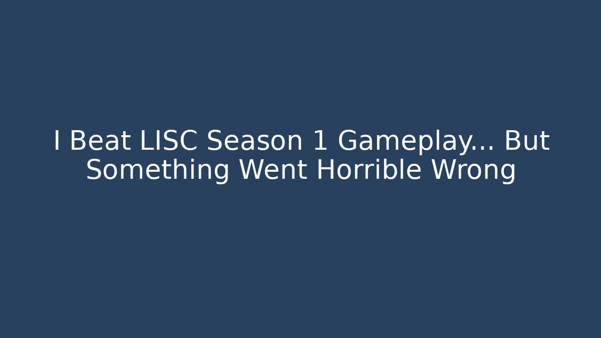 I Beat LISC Season 1 Gameplay… But Something Went Horrible Wrong