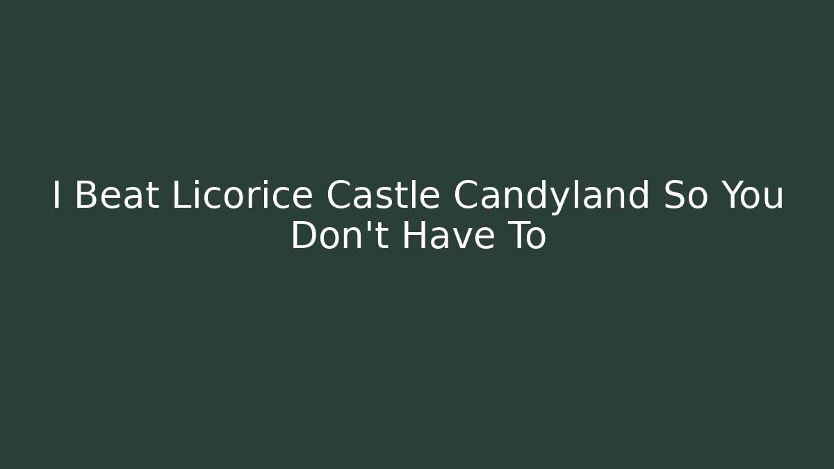 I Beat Licorice Castle Candyland So You Don't Have To - Critter Realm