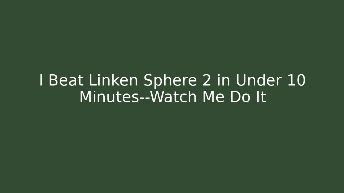 I Beat Linken Sphere 2 in Under 10 Minutes—Watch Me Do It