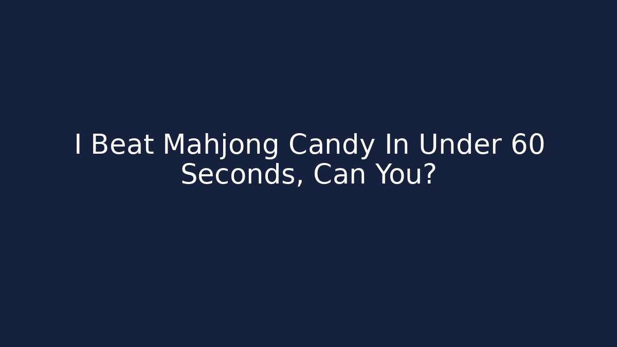 I Beat Mahjong Candy In Under 60 Seconds, Can You?