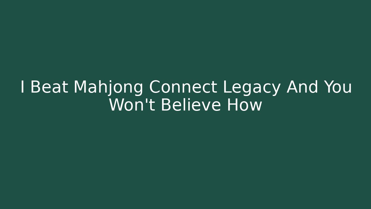 I Beat Mahjong Connect Legacy And You Won’t Believe How
