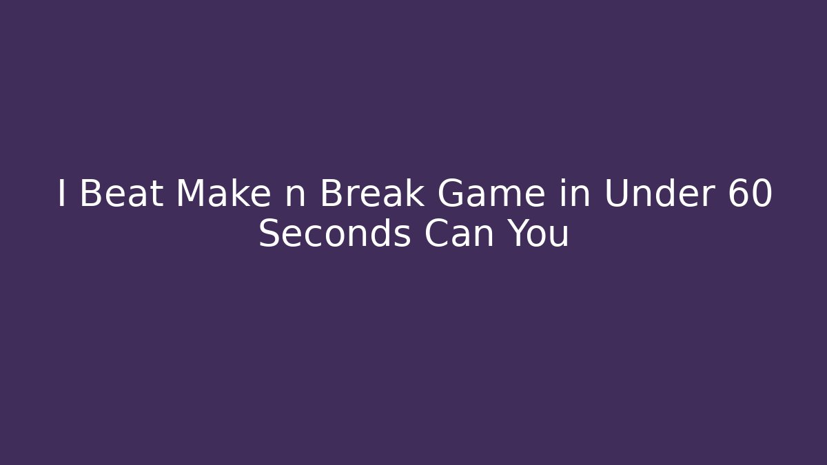 I Beat Make n Break Game in Under 60 Seconds Can You