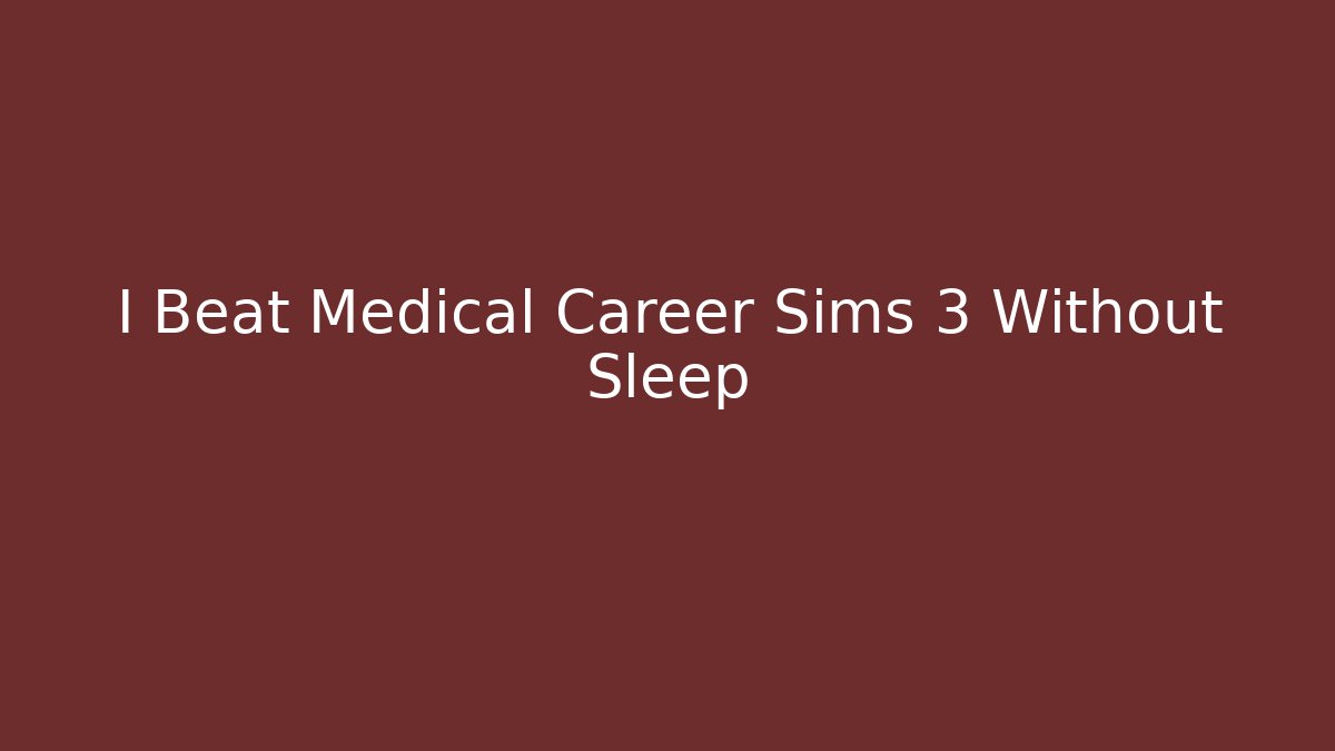 I Beat Medical Career Sims 3 Without Sleep - Critter Realm