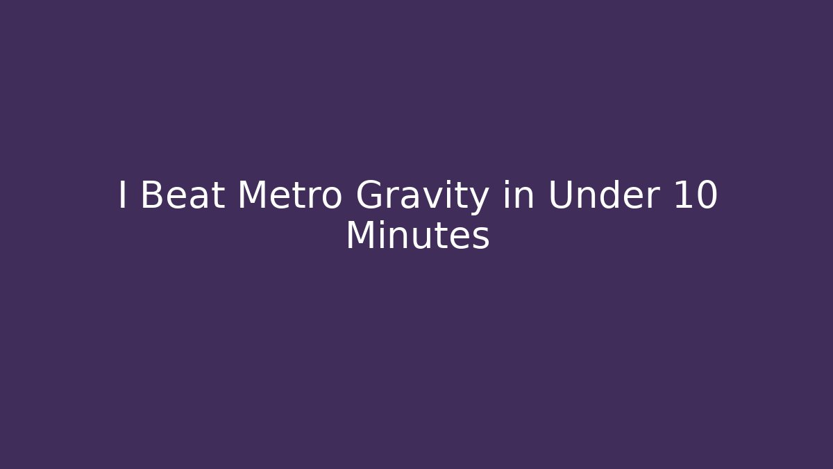 I Beat Metro Gravity in Under 10 Minutes