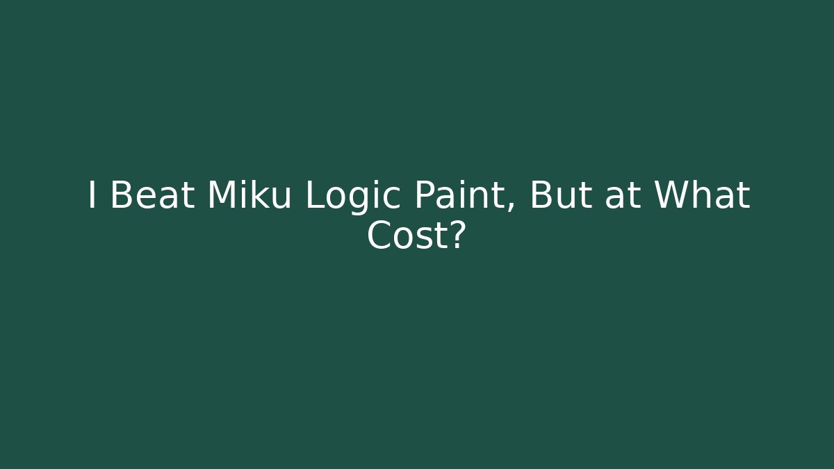 I Beat Miku Logic Paint, But at What Cost?