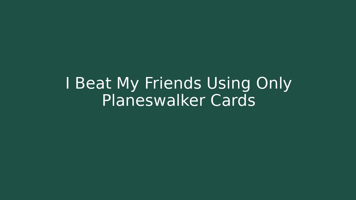 I Beat My Friends Using Only Planeswalker Cards