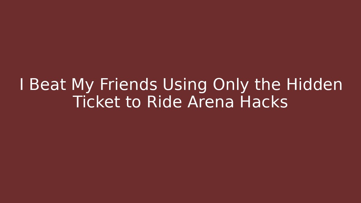 I Beat My Friends Using Only the Hidden Ticket to Ride Arena Hacks