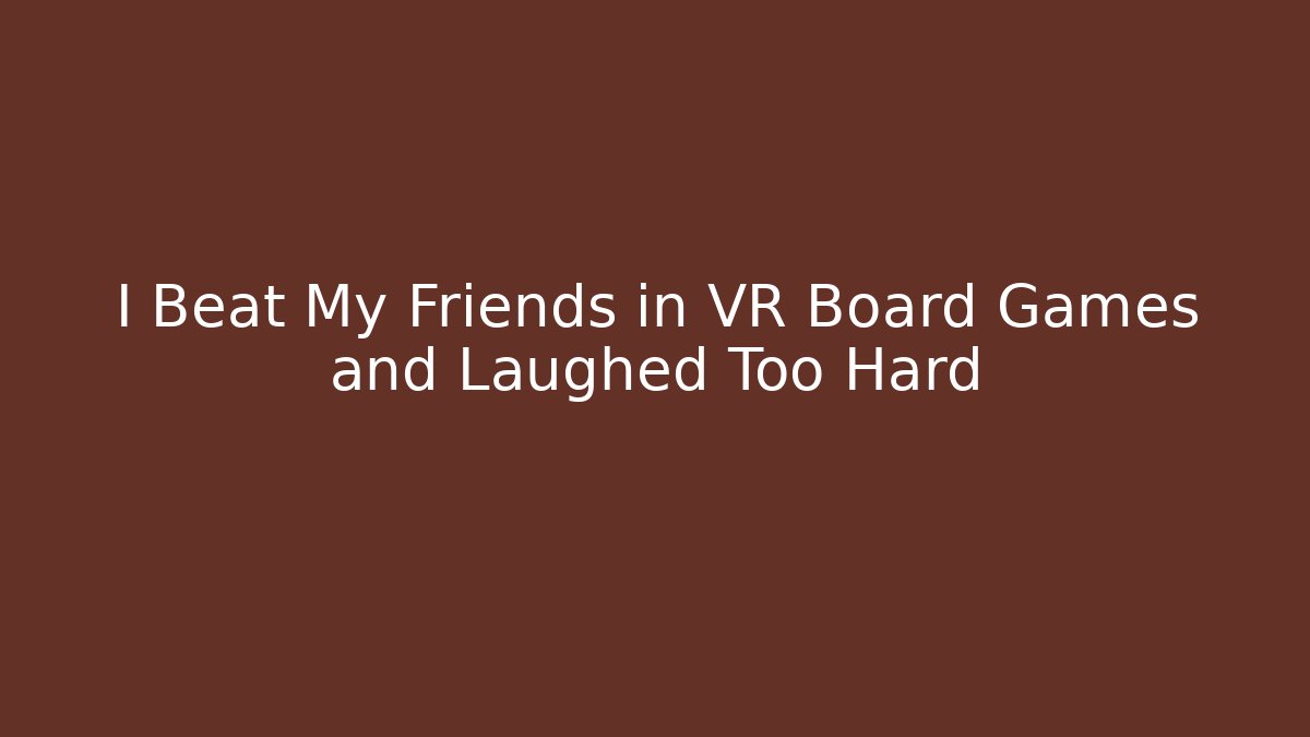 I Beat My Friends in VR Board Games and Laughed Too Hard