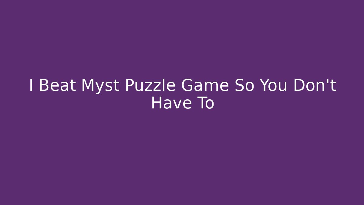 I Beat Myst Puzzle Game So You Don’t Have To