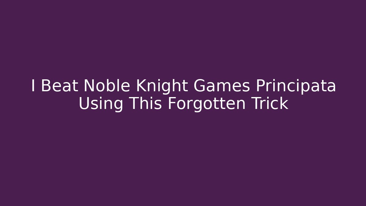 I Beat Noble Knight Games Principata Using This Forgotten Trick