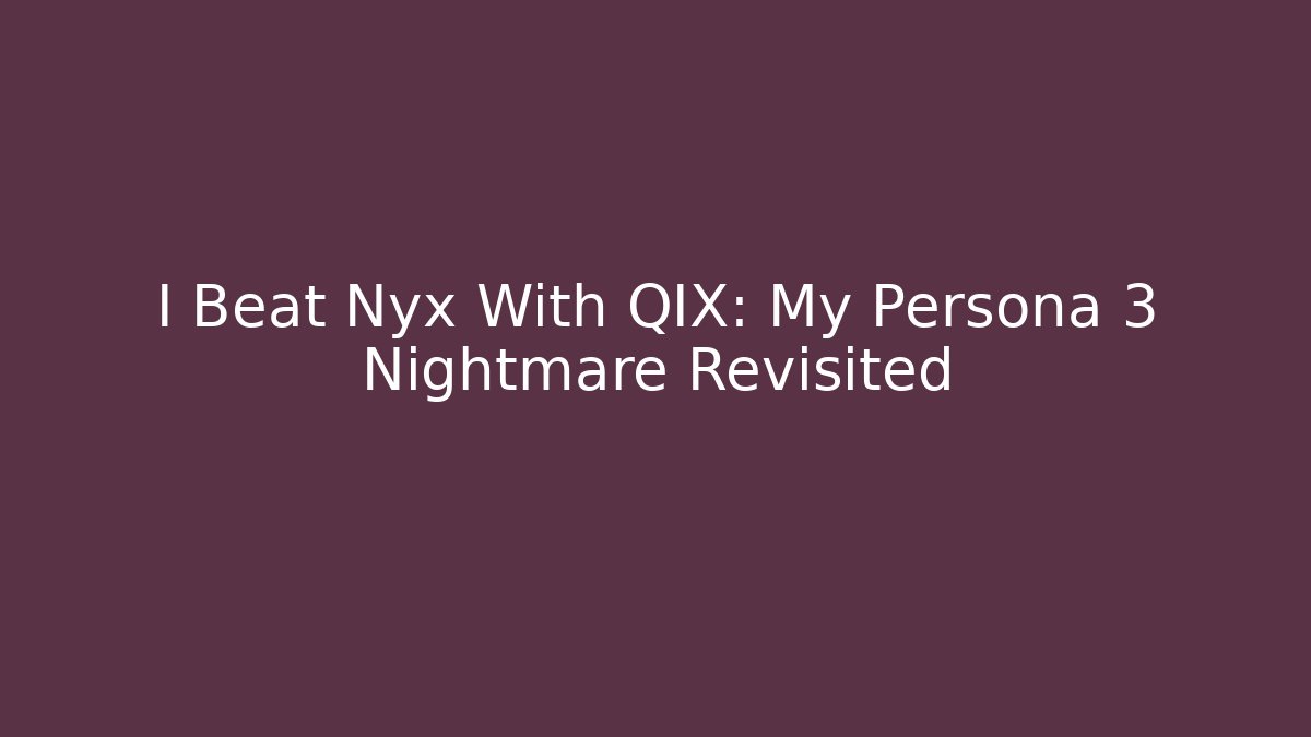 I Beat Nyx With QIX: My Persona 3 Nightmare Revisited