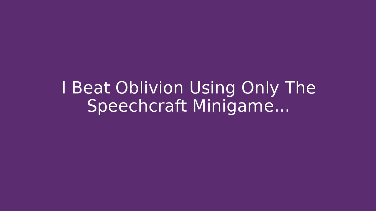 I Beat Oblivion Using Only The Speechcraft Minigame...