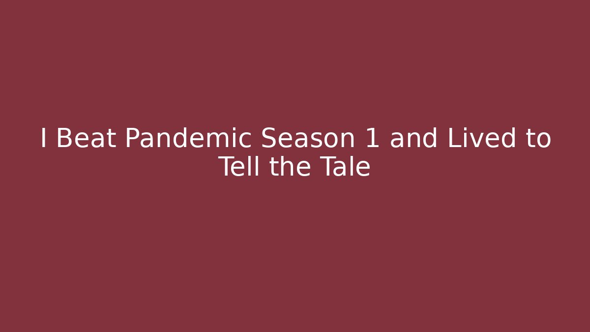 I Beat Pandemic Season 1 and Lived to Tell the Tale