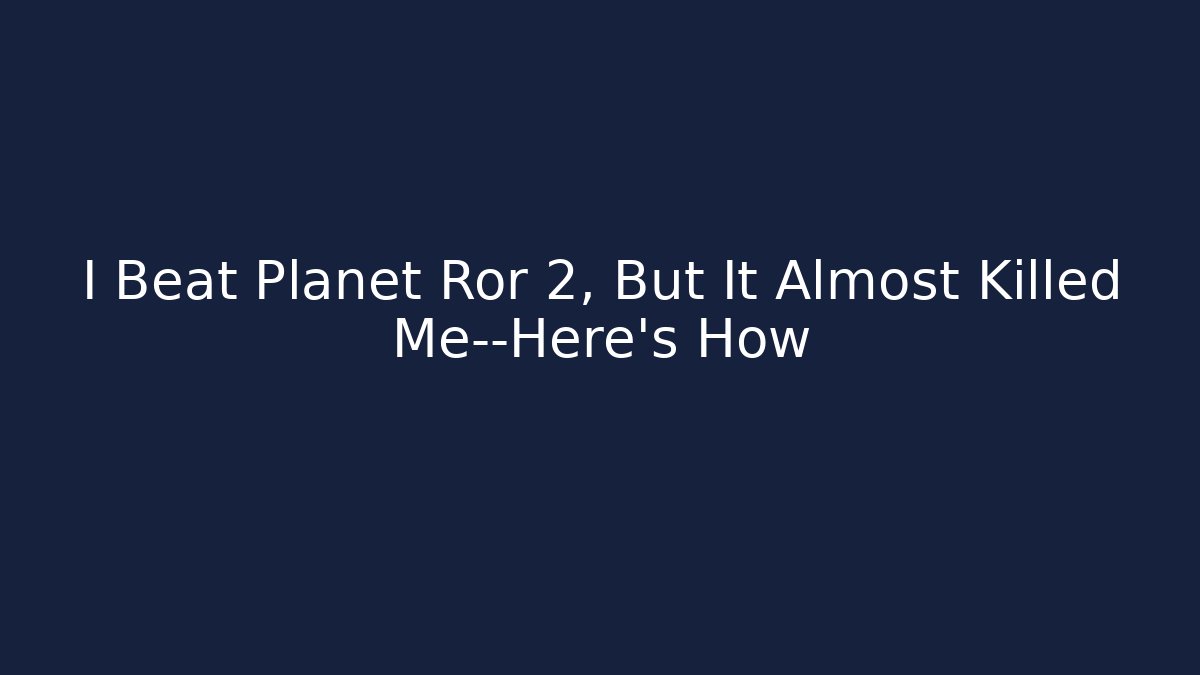 I Beat Planet Ror 2, But It Almost Killed Me—Here's How