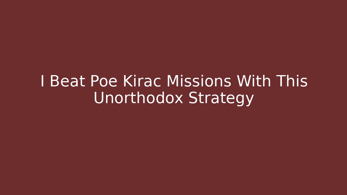 I Beat Poe Kirac Missions With This Unorthodox Strategy
