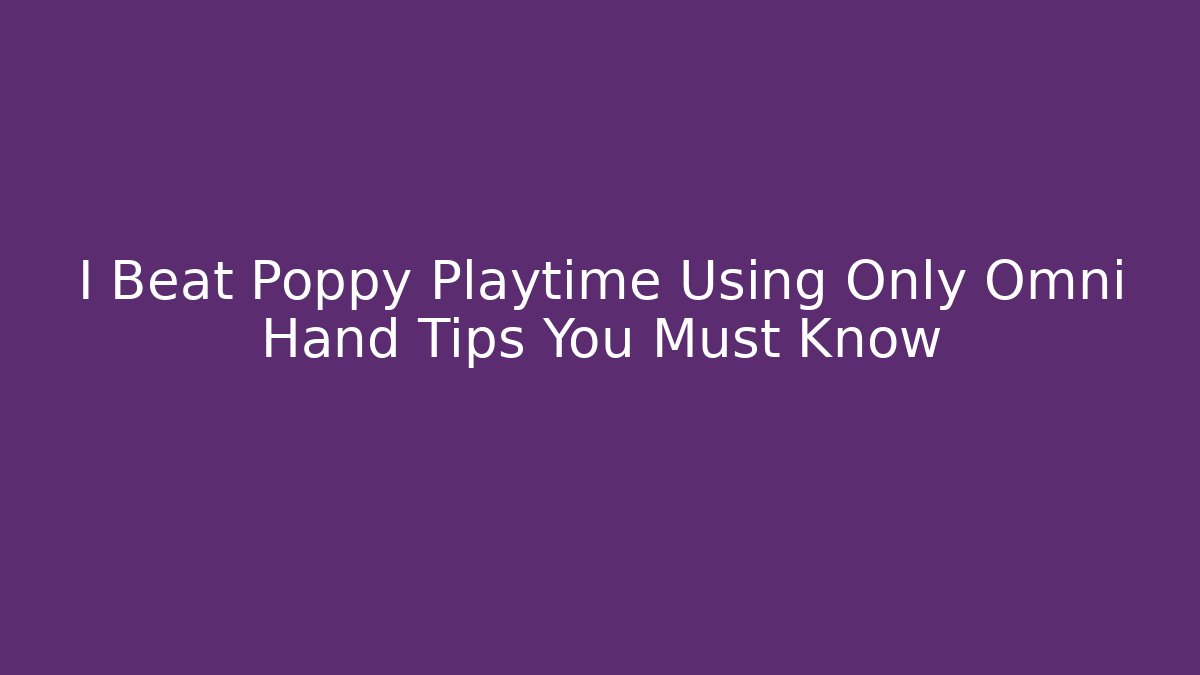 I Beat Poppy Playtime Using Only Omni Hand Tips You Must Know