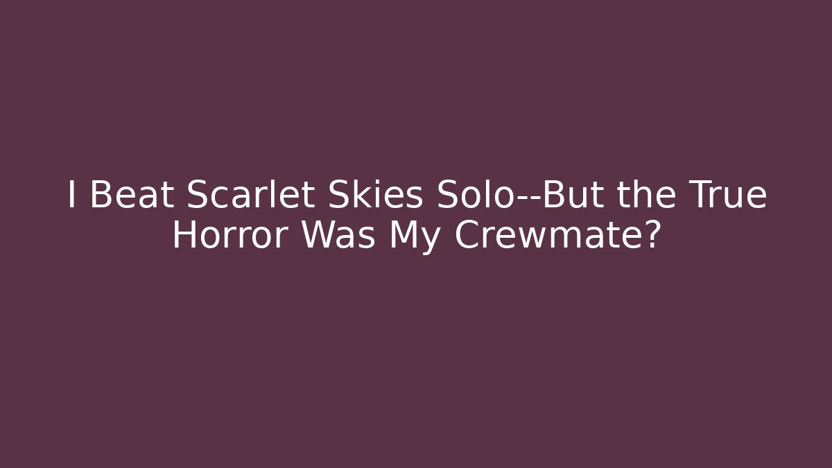 I Beat Scarlet Skies Solo—But the True Horror Was My Crewmate?