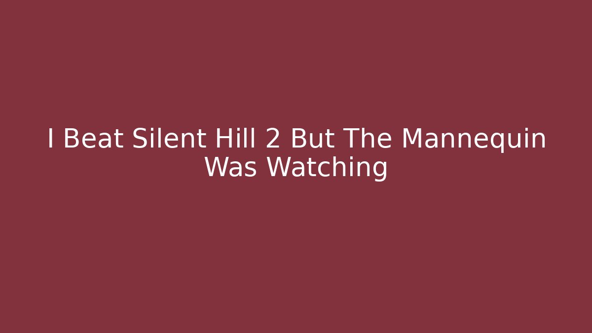 I Beat Silent Hill 2 But The Mannequin Was Watching