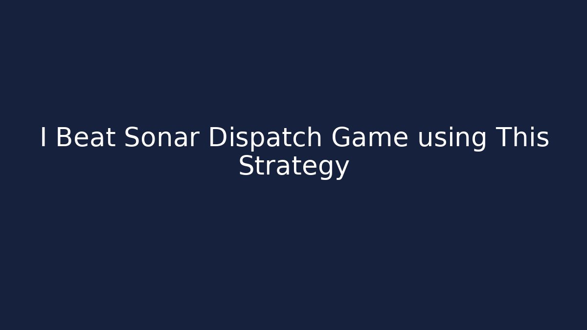 I Beat Sonar Dispatch Game using This Strategy