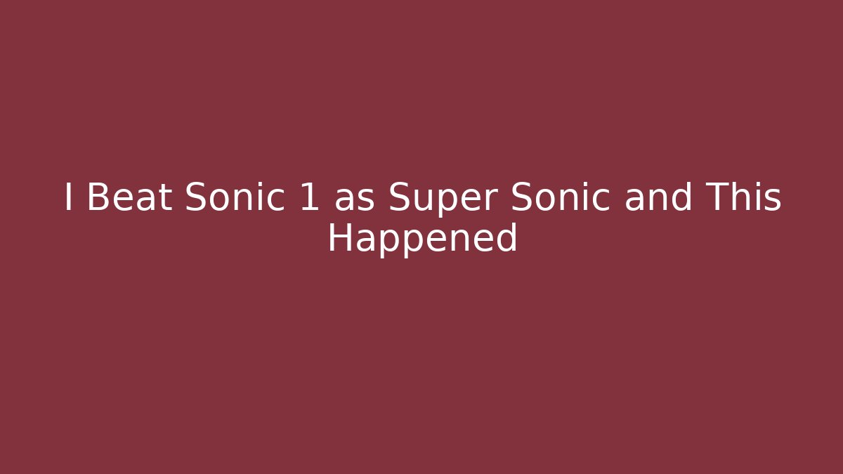 I Beat Sonic 1 as Super Sonic and This Happened