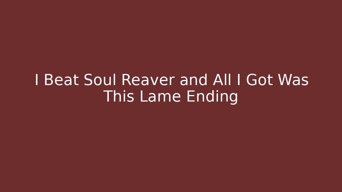 I Beat Soul Reaver and All I Got Was This Lame Ending