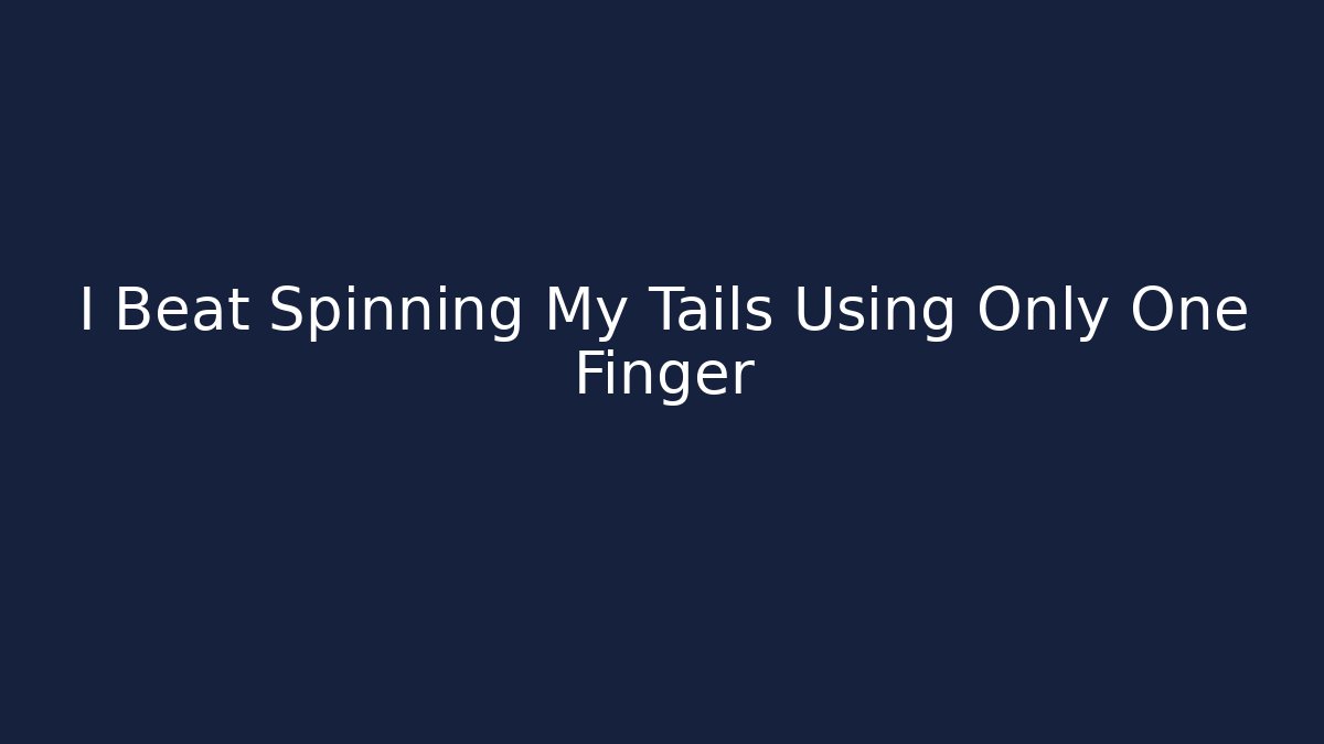 I Beat Spinning My Tails Using Only One Finger