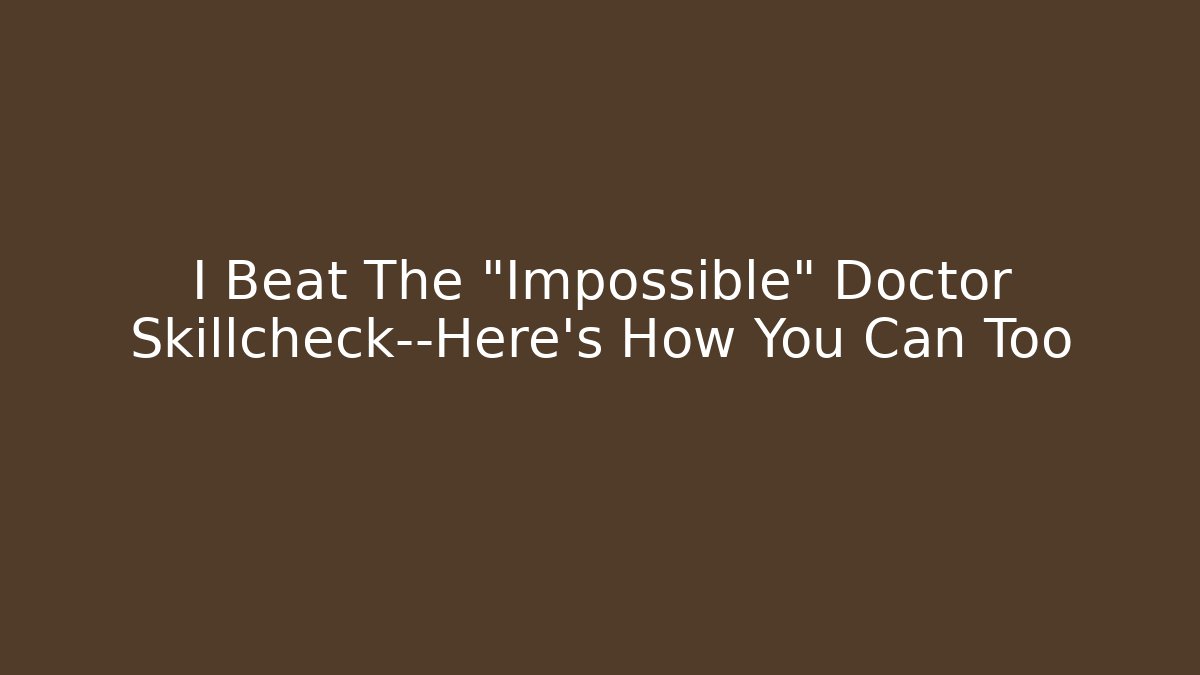 I Beat The "Impossible" Doctor Skillcheck—Here's How You Can Too