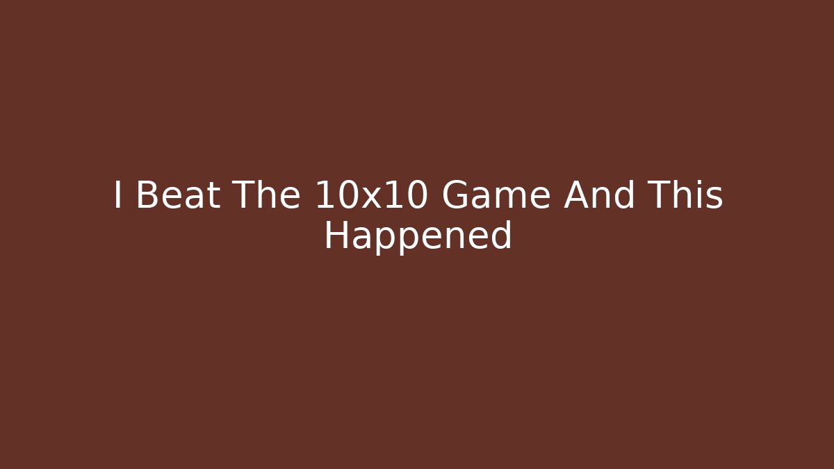 I Beat The 10x10 Game And This Happened