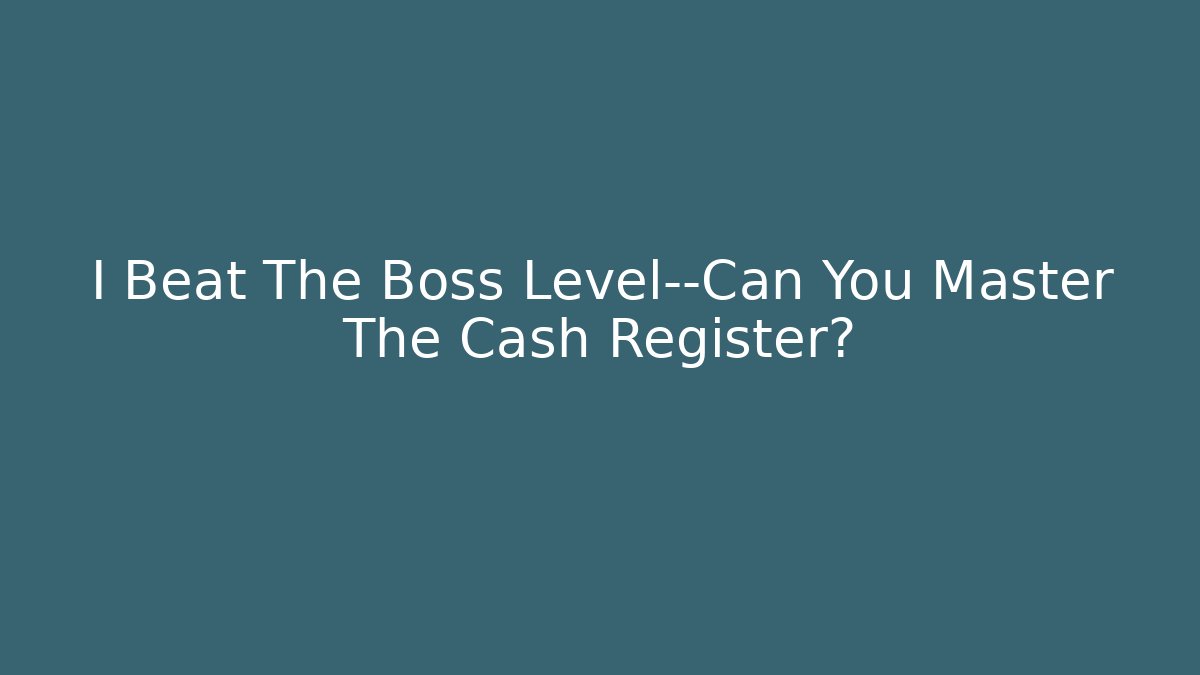 I Beat The Boss Level—Can You Master The Cash Register?