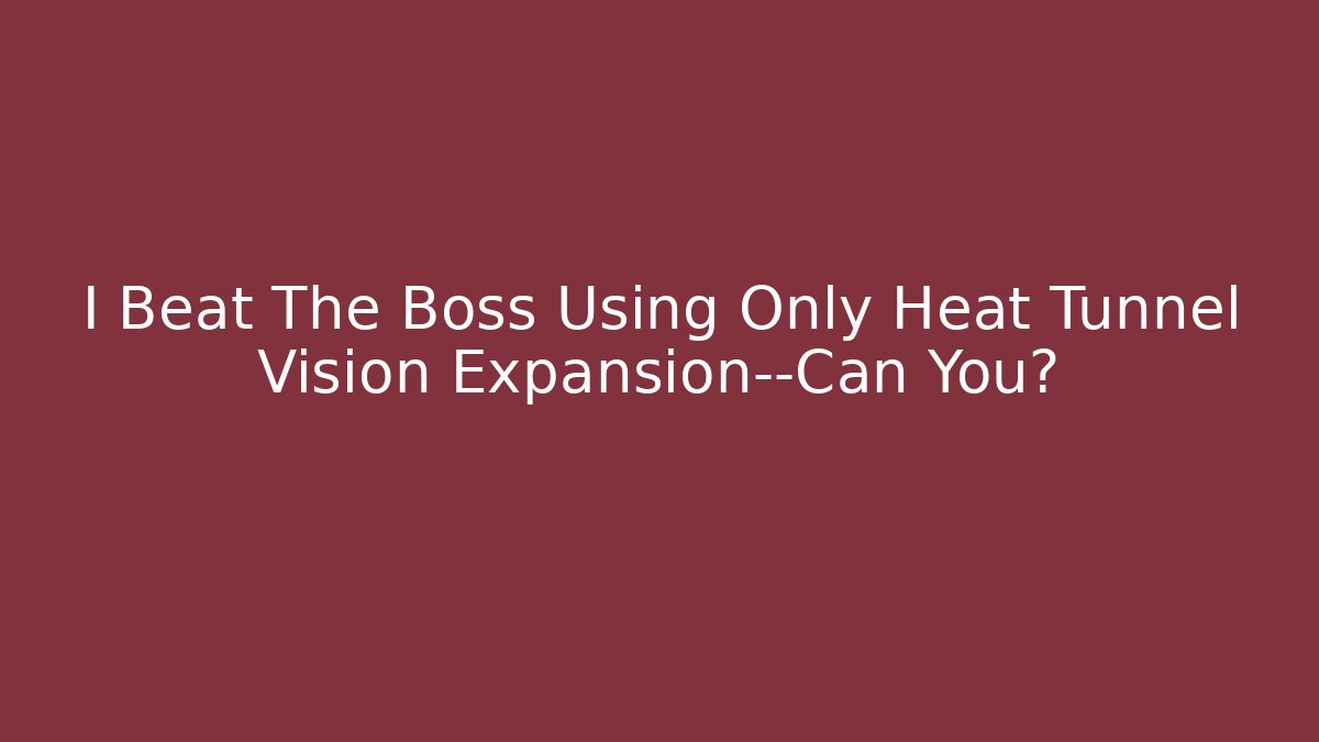 I Beat The Boss Using Only Heat Tunnel Vision Expansion—Can You?