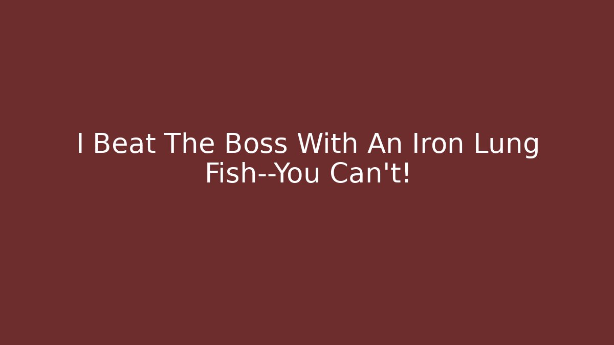 I Beat The Boss With An Iron Lung Fish—You Can't!