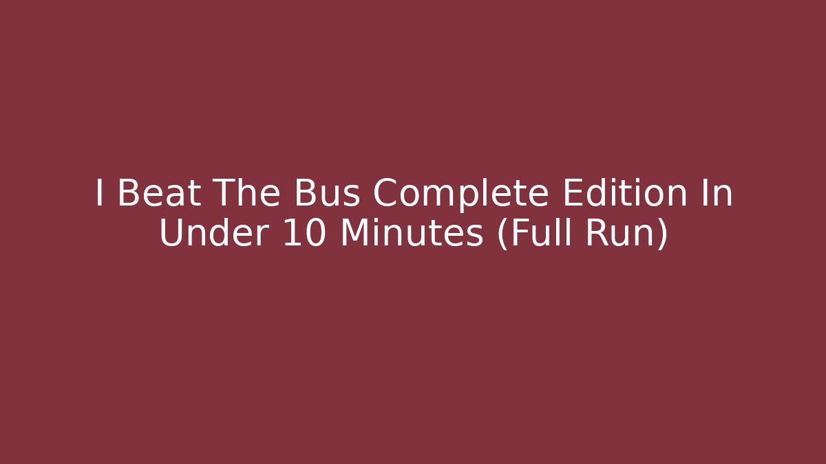 I Beat The Bus Complete Edition In Under 10 Minutes (Full Run)
