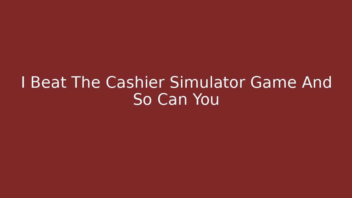 I Beat The Cashier Simulator Game And So Can You