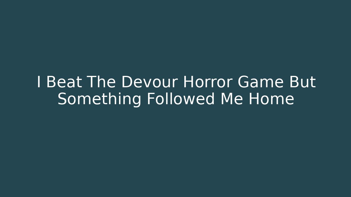 I Beat The Devour Horror Game But Something Followed Me Home