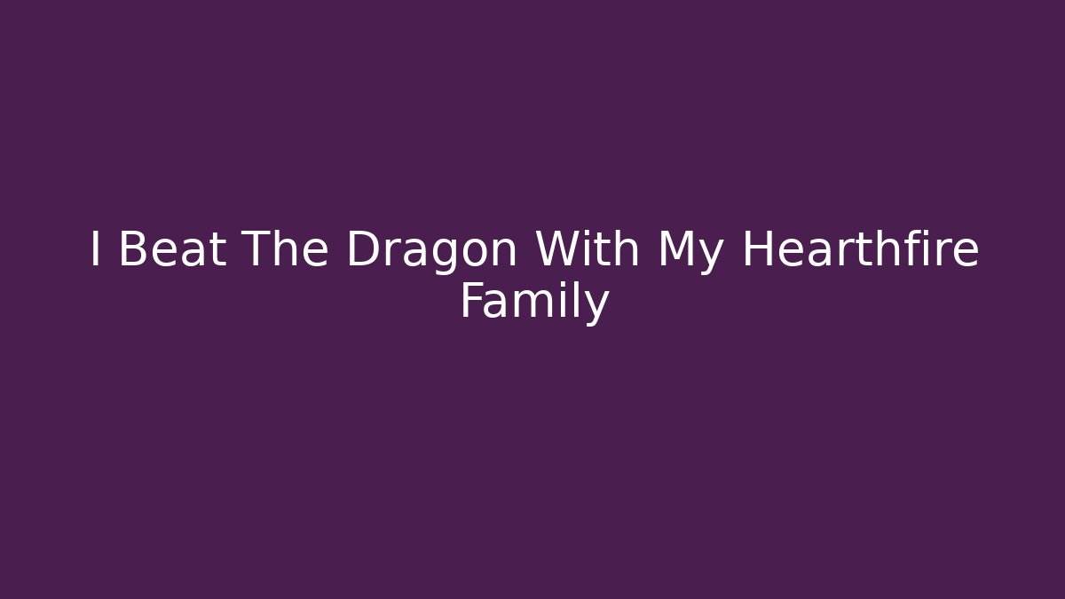 I Beat The Dragon With My Hearthfire Family - Critter Realm