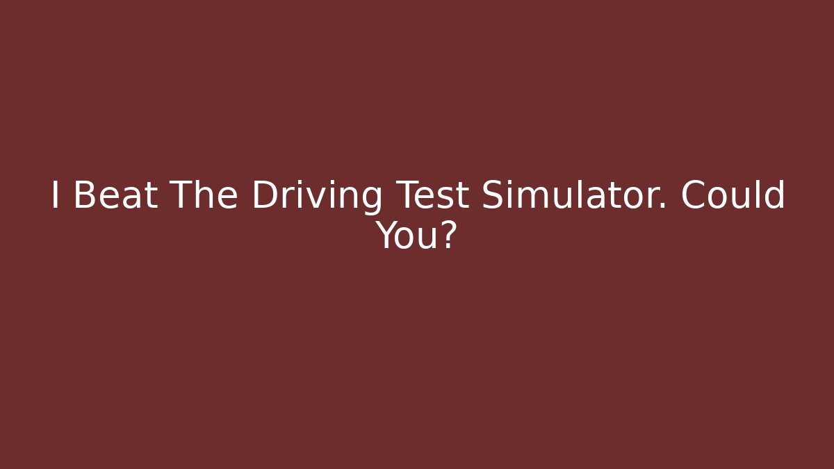 I Beat The Driving Test Simulator. Could You?