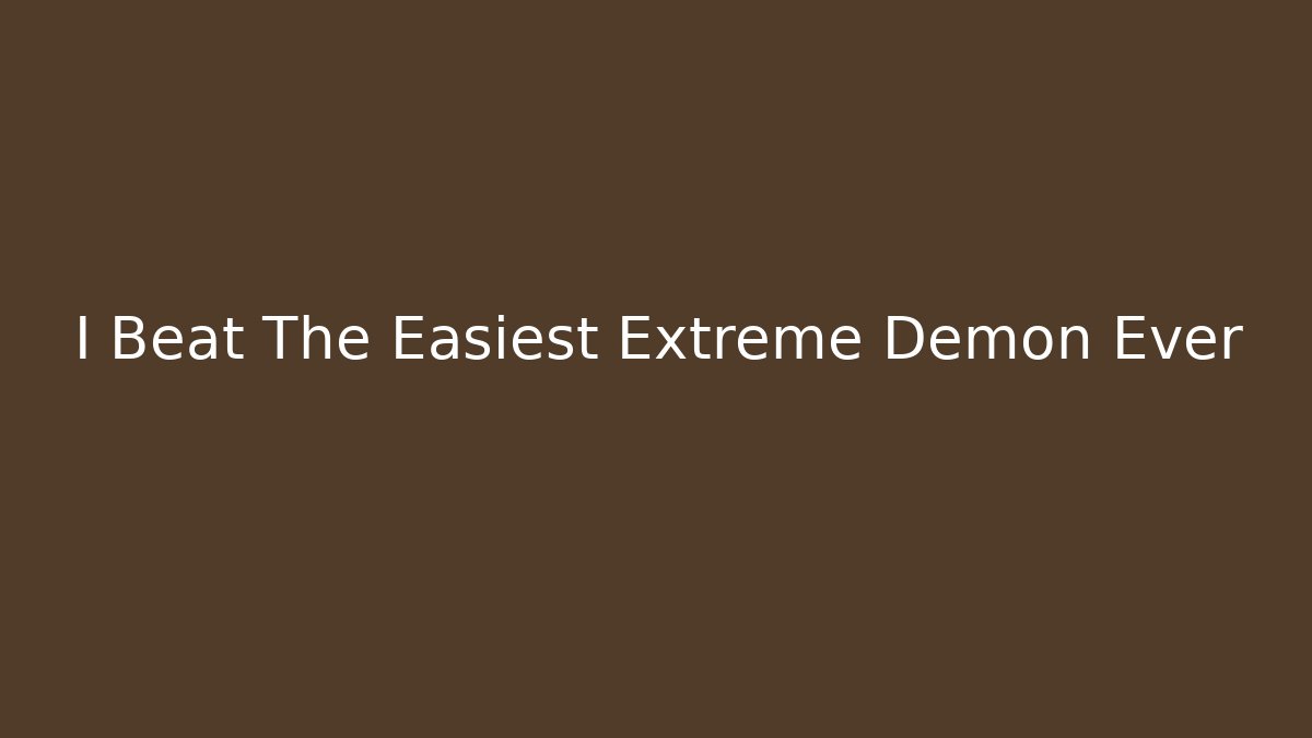 I Beat The Easiest Extreme Demon Ever