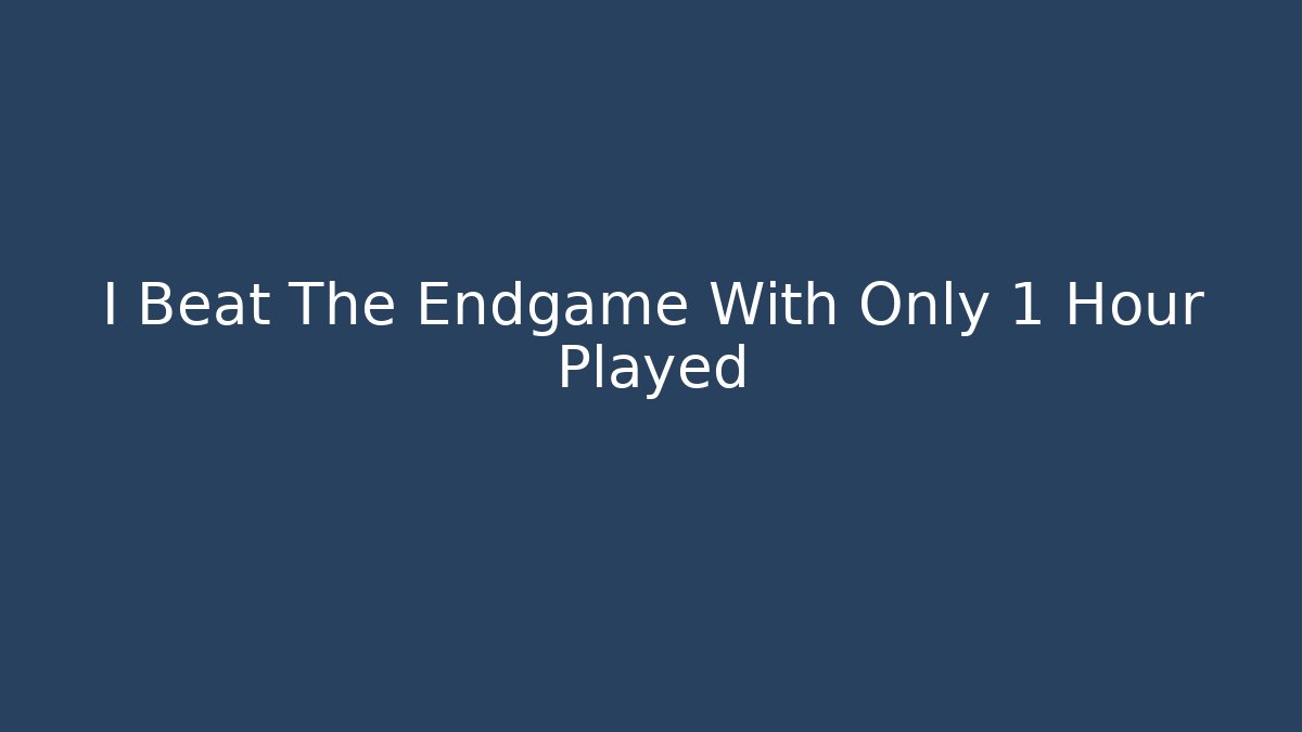 I Beat The Endgame With Only 1 Hour Played