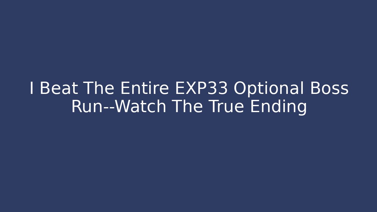 I Beat The Entire EXP33 Optional Boss Run—Watch The True Ending