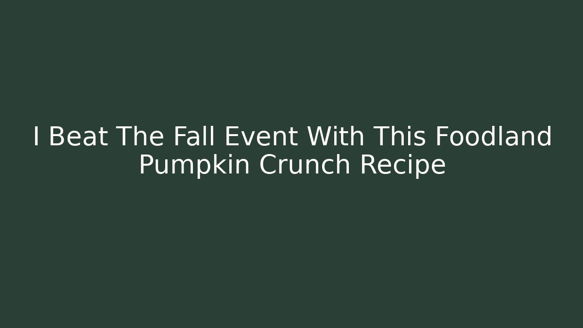 I Beat The Fall Event With This Foodland Pumpkin Crunch Recipe