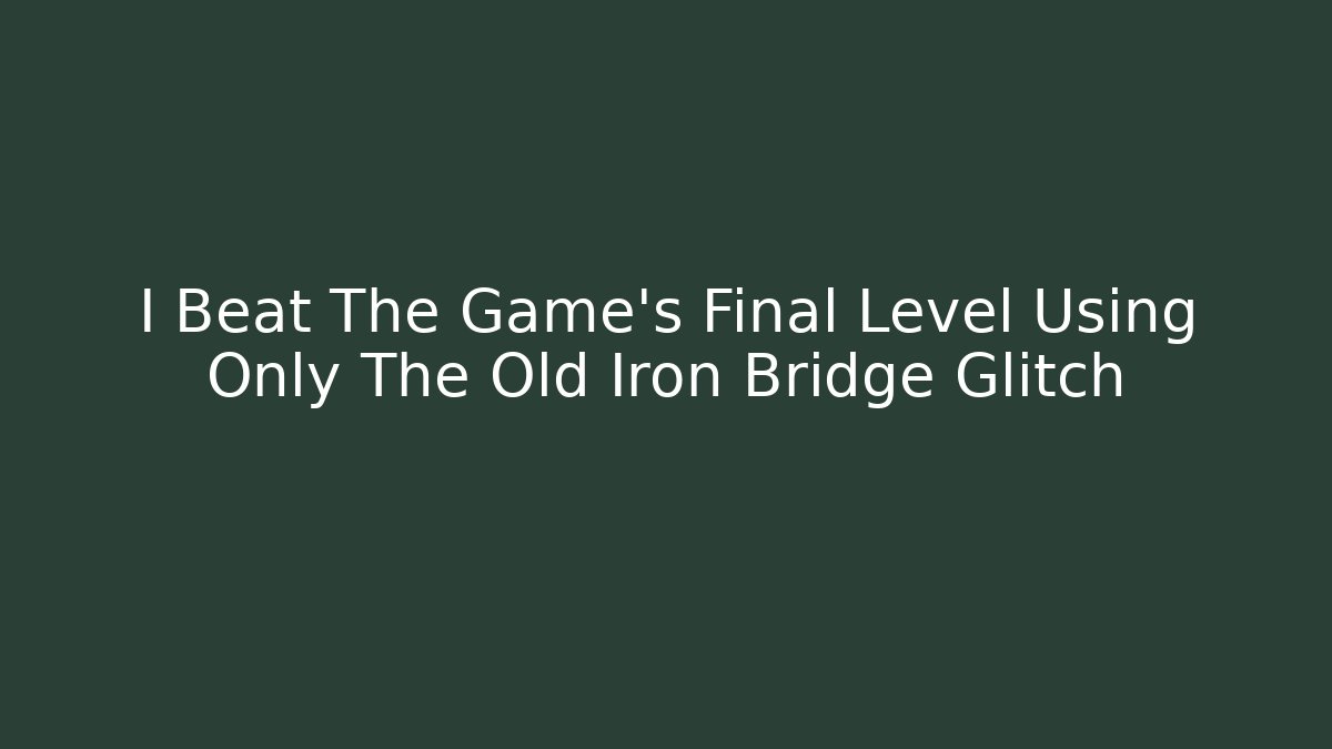 I Beat The Game's Final Level Using Only The Old Iron Bridge Glitch - Critter Realm