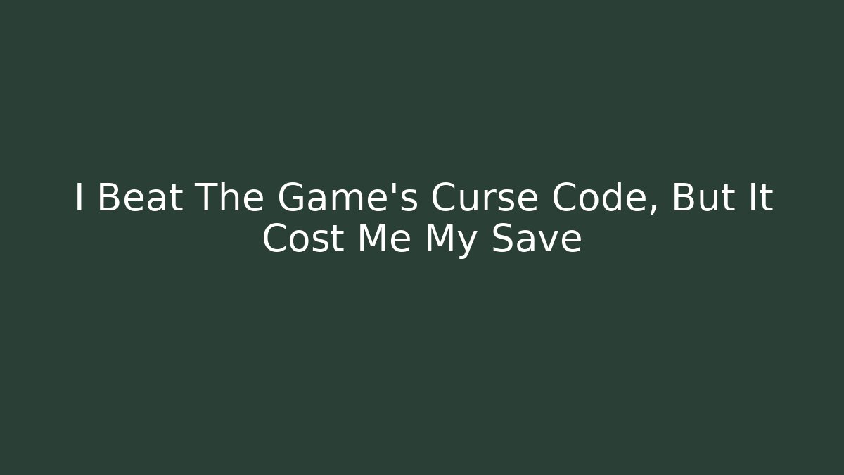 I Beat The Game’s Curse Code, But It Cost Me My Save