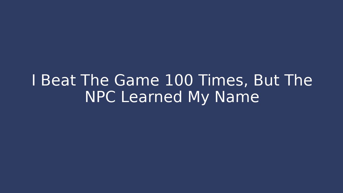 I Beat The Game 100 Times, But The NPC Learned My Name
