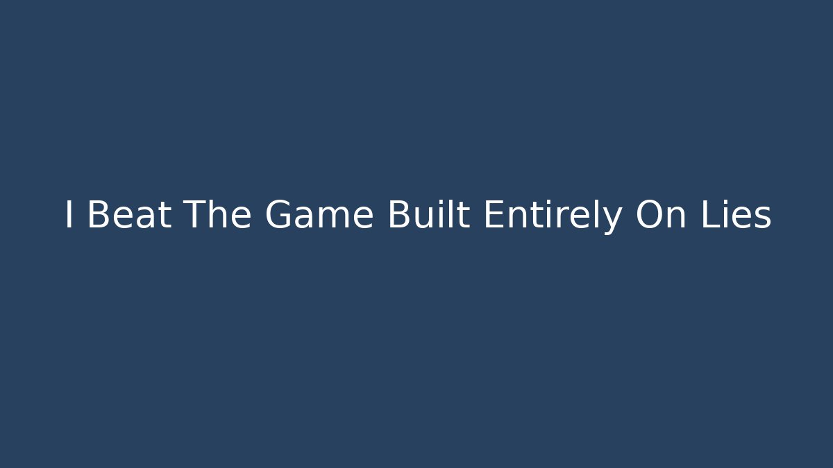 I Beat The Game Built Entirely On Lies