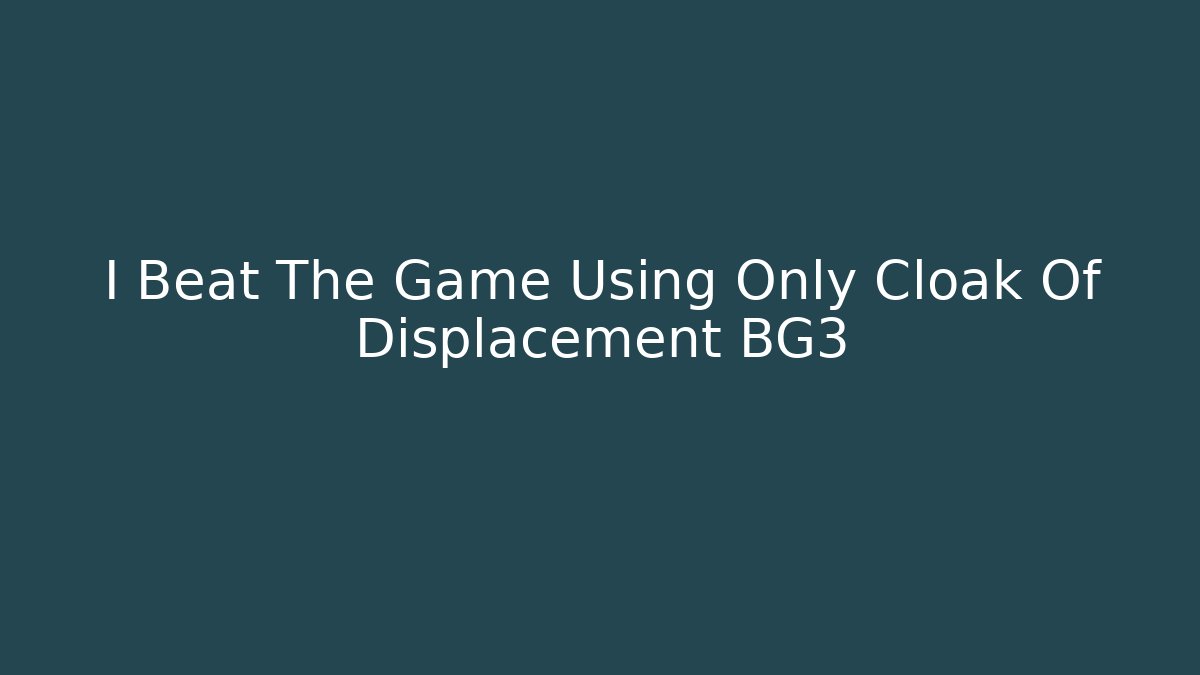 I Beat The Game Using Only Cloak Of Displacement BG3 - Critter Realm