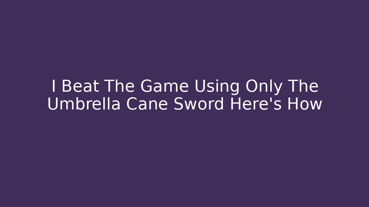 I Beat The Game Using Only The Umbrella Cane Sword Here's How