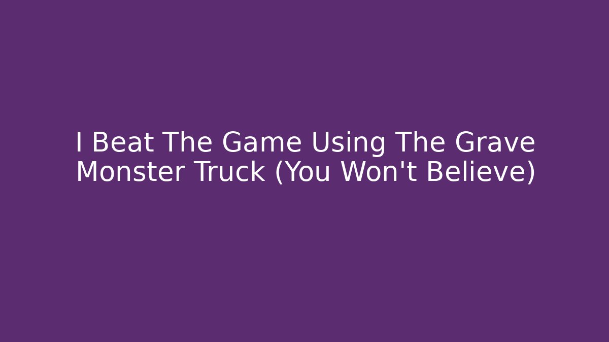 I Beat The Game Using The Grave Monster Truck (You Won't Believe)