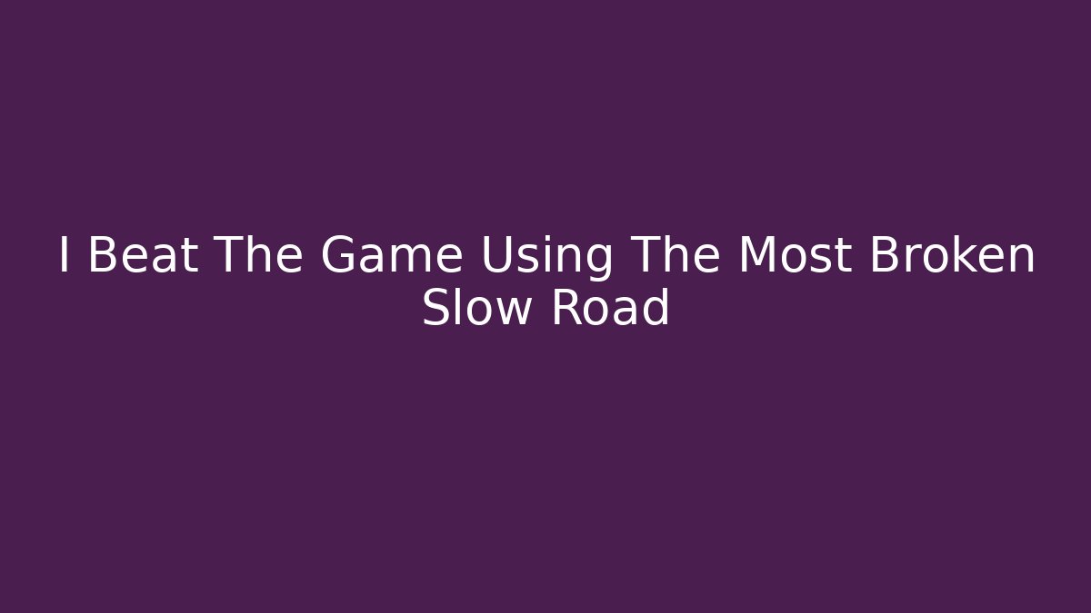 I Beat The Game Using The Most Broken Slow Road