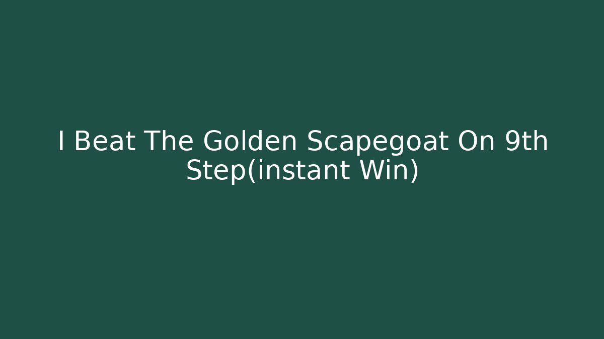 I Beat The Golden Scapegoat On 9th Step(instant Win)